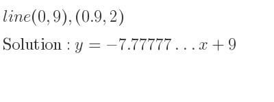 The line (0,9),(0.9,2) is y=-7.77777…x+9
